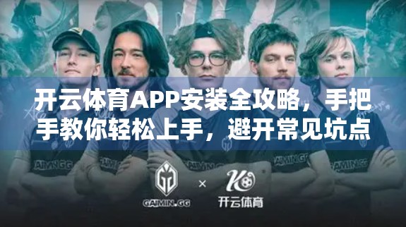 开云体育APP安装全攻略，手把手教你轻松上手，避开常见坑点！