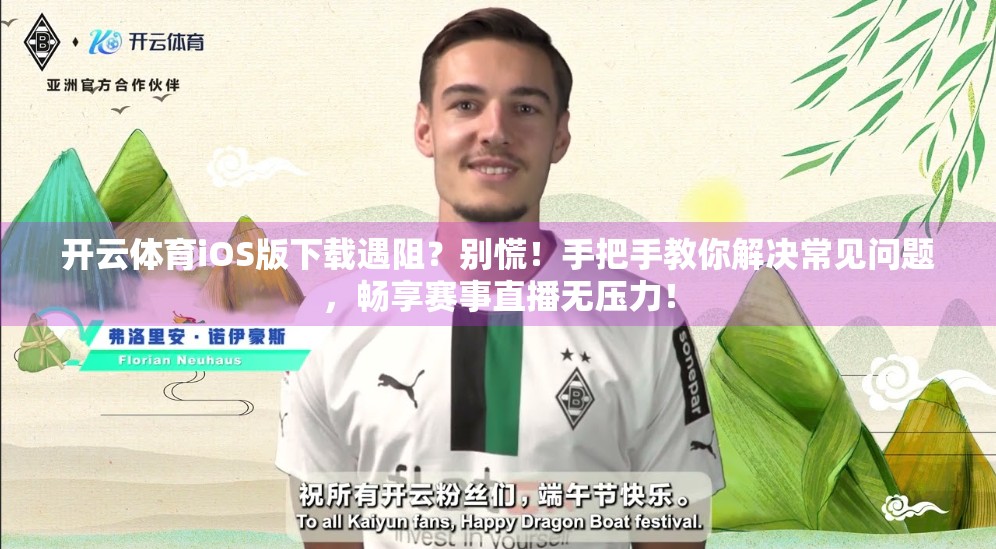 开云体育iOS版下载遇阻？别慌！手把手教你解决常见问题，畅享赛事直播无压力！
