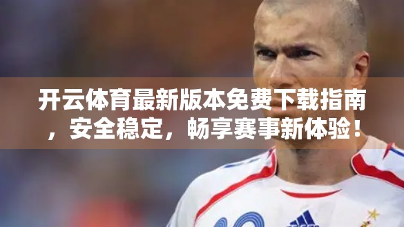 开云体育最新版本免费下载指南，安全稳定，畅享赛事新体验！