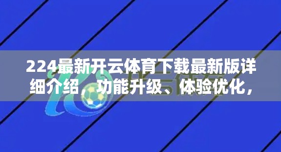 224最新开云体育下载最新版详细介绍，功能升级、体验优化，打造极致运动陪伴！