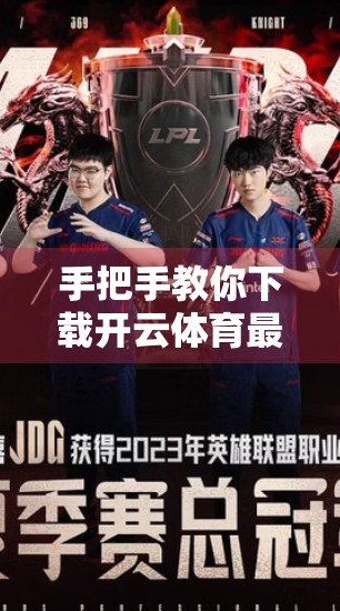 手把手教你下载开云体育最新版本！告别卡顿、解锁全新功能！