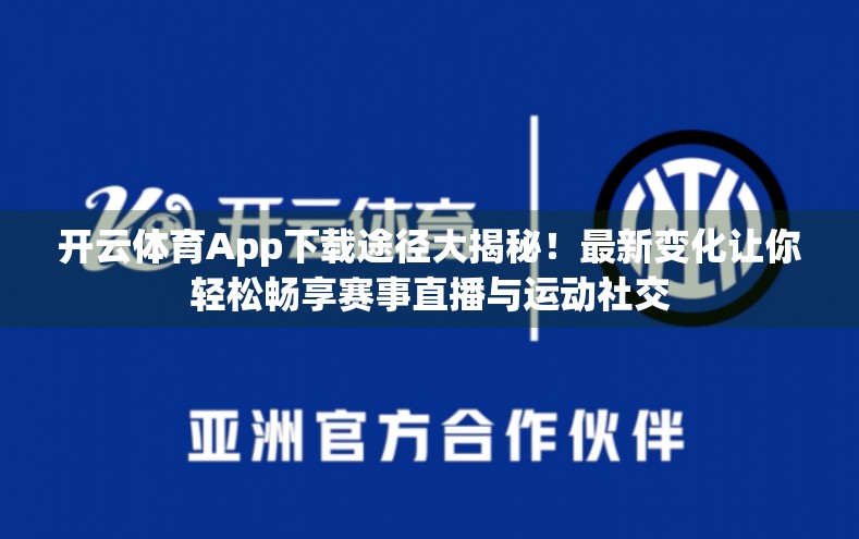 开云体育App下载途径大揭秘！最新变化让你轻松畅享赛事直播与运动社交