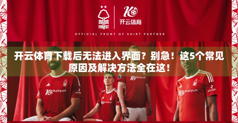 开云体育下载后无法进入界面？别急！这5个常见原因及解决方法全在这！