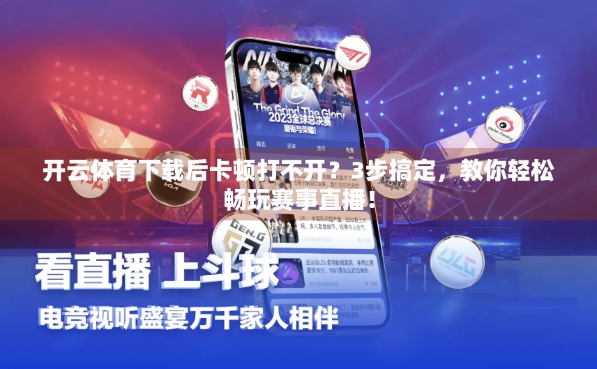 开云体育下载后卡顿打不开？3步搞定，教你轻松畅玩赛事直播！
