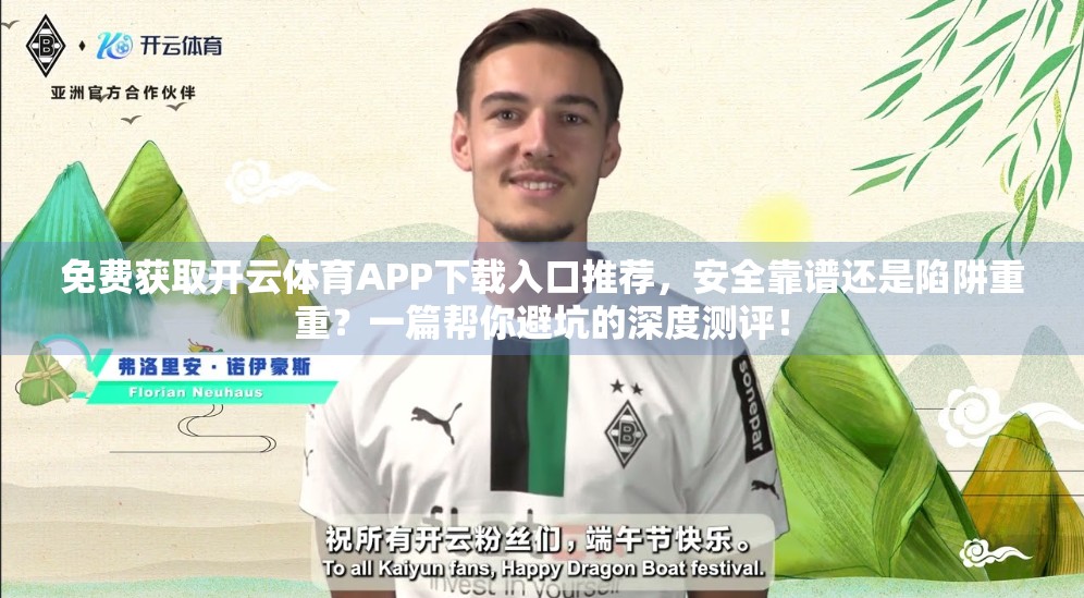 免费获取开云体育APP下载入口推荐，安全靠谱还是陷阱重重？一篇帮你避坑的深度测评！