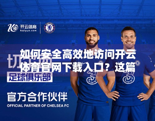 如何安全高效地访问开云体育官网下载入口？这篇指南帮你避开陷阱！