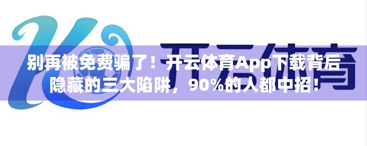 别再被免费骗了！开云体育App下载背后隐藏的三大陷阱，90%的人都中招！