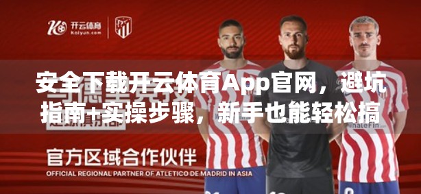 安全下载开云体育App官网，避坑指南+实操步骤，新手也能轻松搞定！