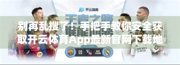 别再乱搜了！手把手教你安全获取开云体育App最新官网下载地址，附避坑指南！