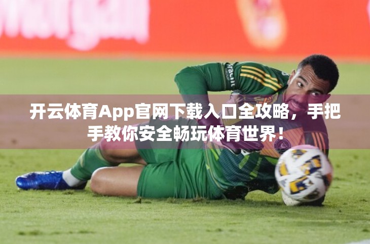 开云体育App官网下载入口全攻略，手把手教你安全畅玩体育世界！