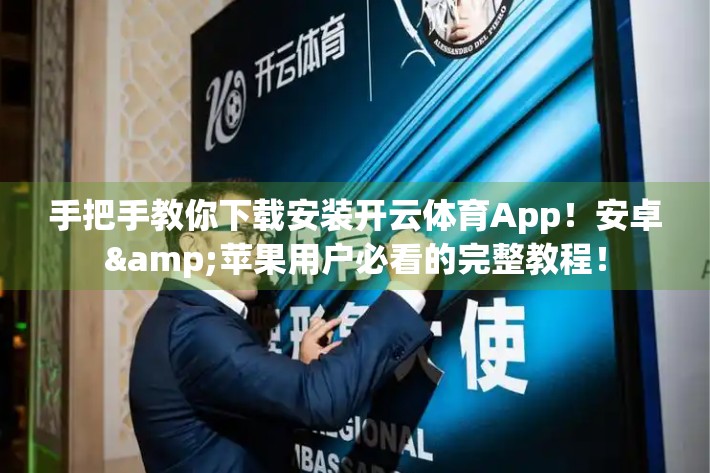 手把手教你下载安装开云体育App！安卓&苹果用户必看的完整教程！