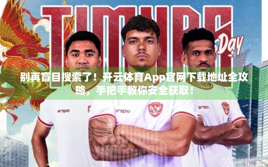 别再盲目搜索了！开云体育App官网下载地址全攻略，手把手教你安全获取！