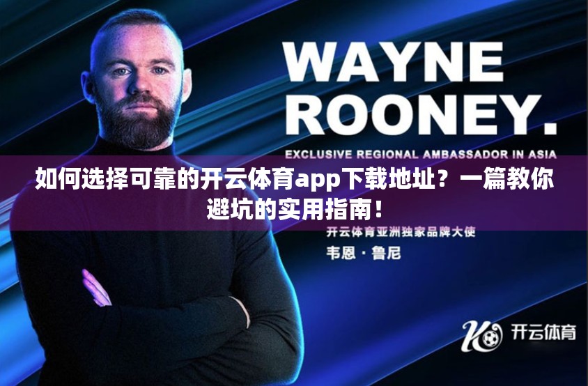 如何选择可靠的开云体育app下载地址？一篇教你避坑的实用指南！