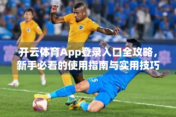 开云体育App登录入口全攻略，新手必看的使用指南与实用技巧，轻松开启运动世界！