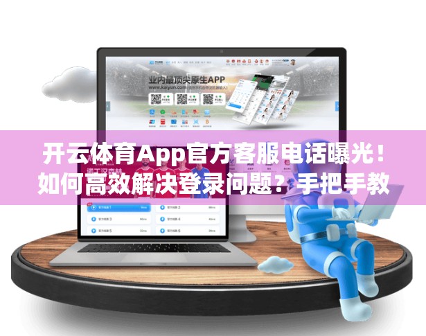 开云体育App官方客服电话曝光！如何高效解决登录问题？手把手教你避坑指南！