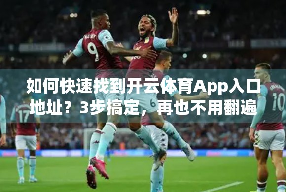 如何快速找到开云体育App入口地址？3步搞定，再也不用翻遍全网！