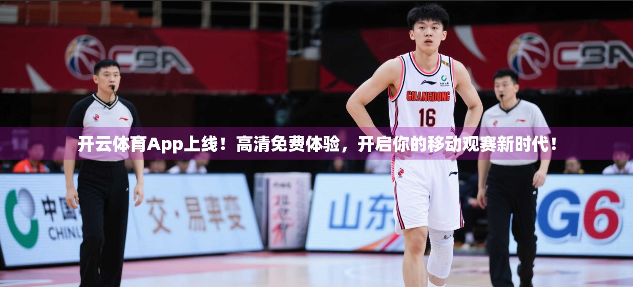 开云体育App上线！高清免费体验，开启你的移动观赛新时代！