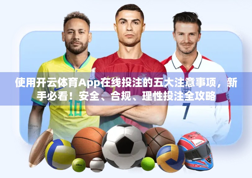 使用开云体育App在线投注的五大注意事项，新手必看！安全、合规、理性投注全攻略