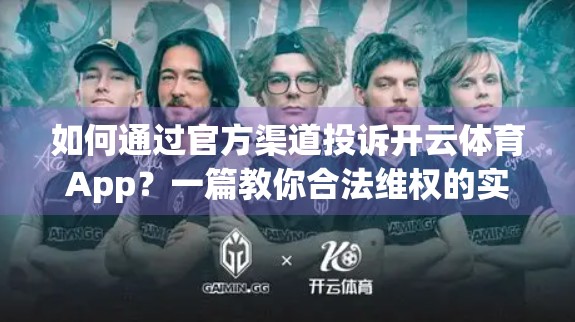 如何通过官方渠道投诉开云体育App？一篇教你合法维权的实用指南