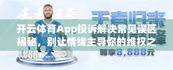 开云体育App投诉解决常见误区揭秘，别让情绪主导你的维权之路！
