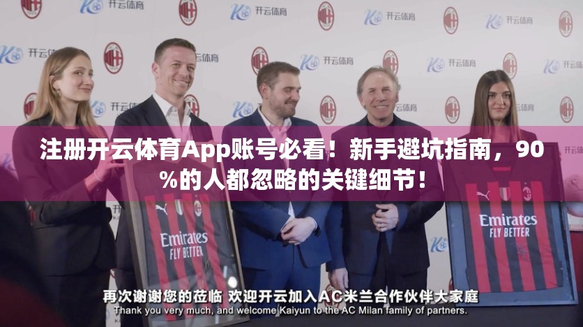 注册开云体育App账号必看！新手避坑指南，90%的人都忽略的关键细节！