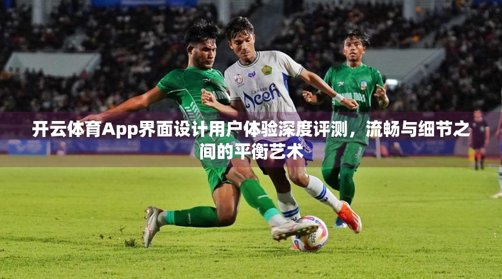 开云体育App界面设计用户体验深度评测，流畅与细节之间的平衡艺术