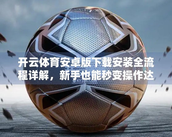 开云体育安卓版下载安装全流程详解，新手也能秒变操作达人！