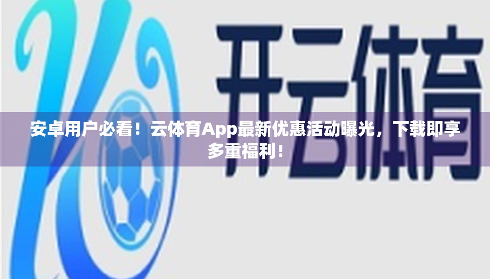 安卓用户必看！云体育App最新优惠活动曝光，下载即享多重福利！