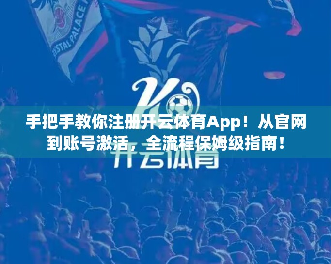 手把手教你注册开云体育App！从官网到账号激活，全流程保姆级指南！