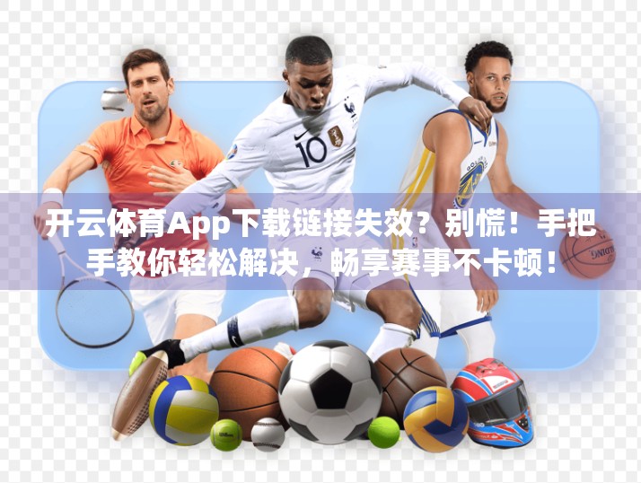 开云体育App下载链接失效？别慌！手把手教你轻松解决，畅享赛事不卡顿！