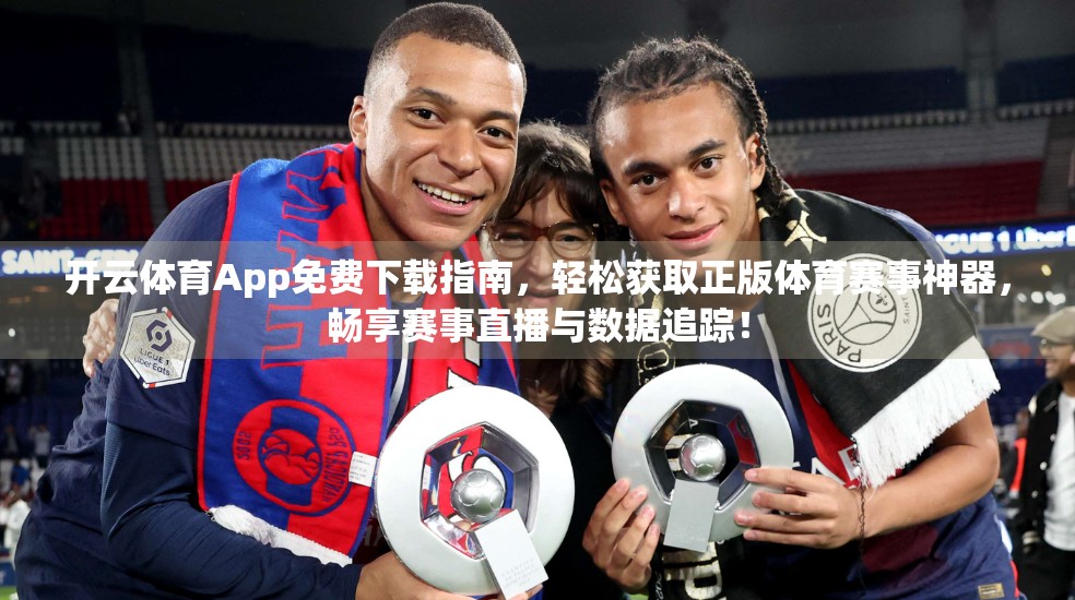 开云体育App免费下载指南，轻松获取正版体育赛事神器，畅享赛事直播与数据追踪！