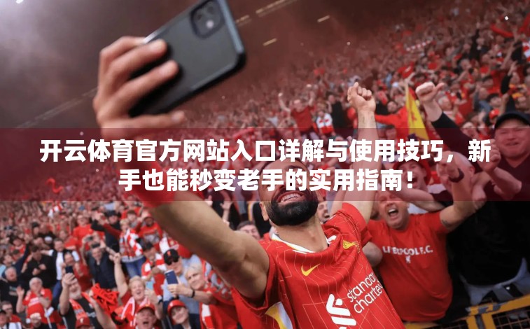 开云体育官方网站入口详解与使用技巧，新手也能秒变老手的实用指南！