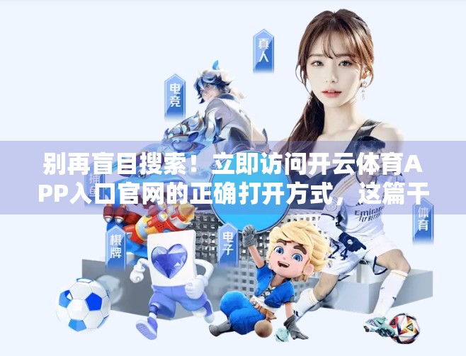 别再盲目搜索！立即访问开云体育APP入口官网的正确打开方式，这篇干货让你少走3年弯路！