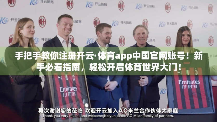 手把手教你注册开云·体育app中国官网账号！新手必看指南，轻松开启体育世界大门！