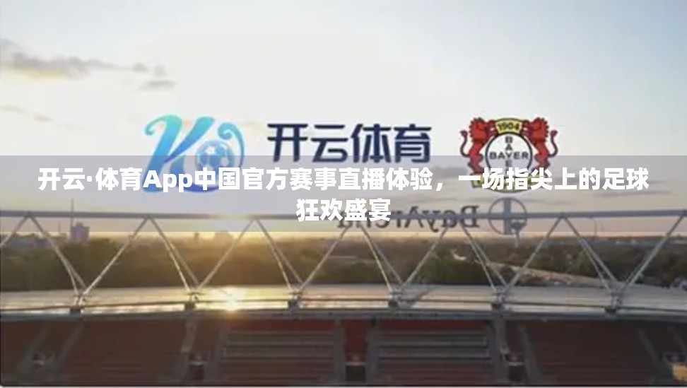 开云·体育App中国官方赛事直播体验，一场指尖上的足球狂欢盛宴