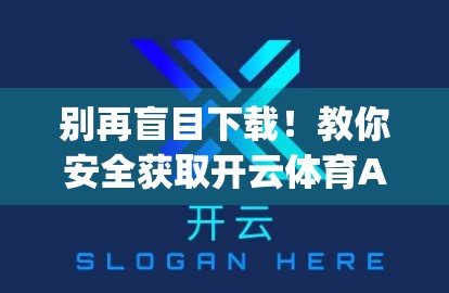 别再盲目下载！教你安全获取开云体育App官方安装包的正确姿势