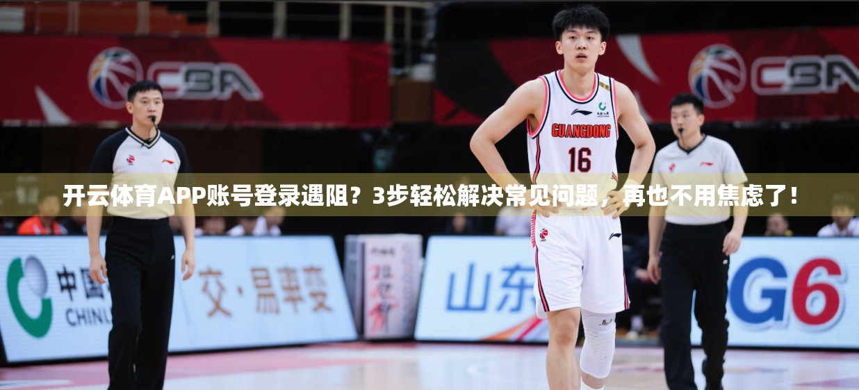 开云体育APP账号登录遇阻？3步轻松解决常见问题，再也不用焦虑了！