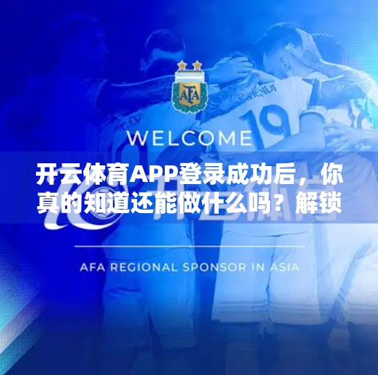 开云体育APP登录成功后，你真的知道还能做什么吗？解锁隐藏功能全攻略！