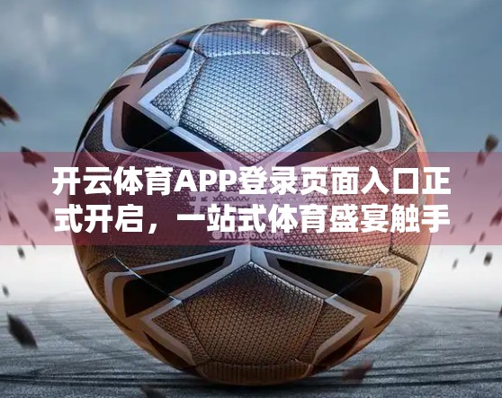 开云体育APP登录页面入口正式开启，一站式体育盛宴触手可及！