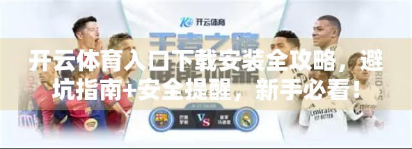 开云体育入口下载安装全攻略，避坑指南+安全提醒，新手必看！