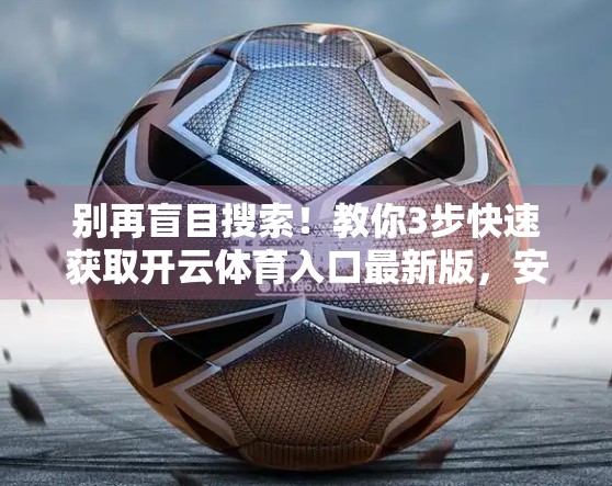 别再盲目搜索！教你3步快速获取开云体育入口最新版，安全又高效！