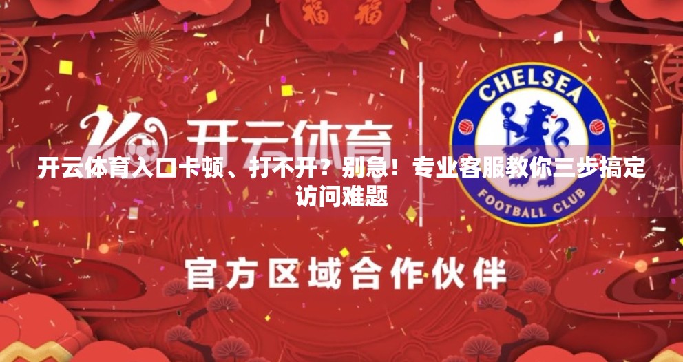开云体育入口卡顿、打不开？别急！专业客服教你三步搞定访问难题