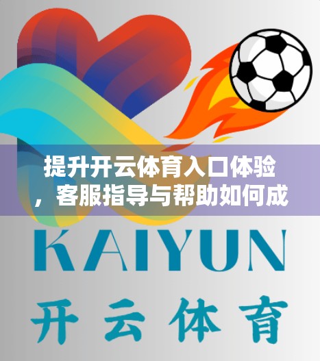 提升开云体育入口体验，客服指导与帮助如何成为用户忠诚的隐形引擎
