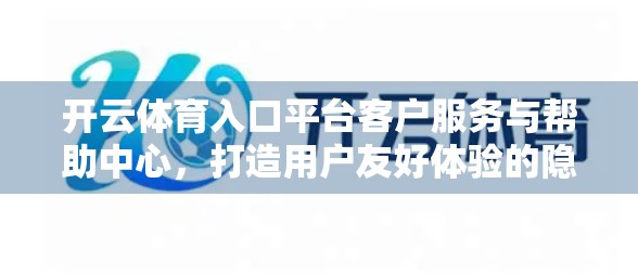 开云体育入口平台客户服务与帮助中心，打造用户友好体验的隐形引擎