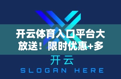 开云体育入口平台大放送！限时优惠+多重福利，球迷狂欢季不容错过！