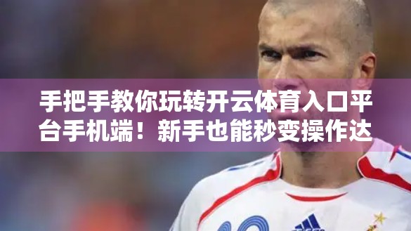 手把手教你玩转开云体育入口平台手机端！新手也能秒变操作达人！