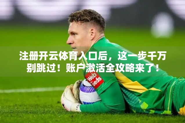 注册开云体育入口后，这一步千万别跳过！账户激活全攻略来了！