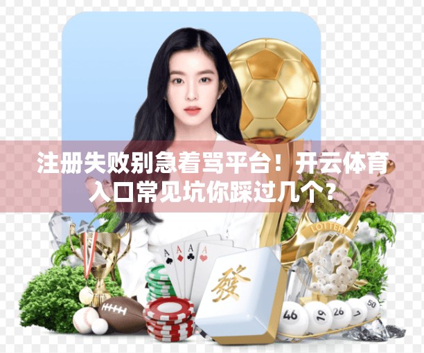 注册失败别急着骂平台！开云体育入口常见坑你踩过几个？