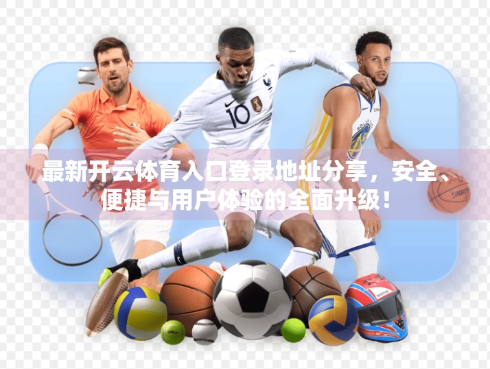 最新开云体育入口登录地址分享，安全、便捷与用户体验的全面升级！
