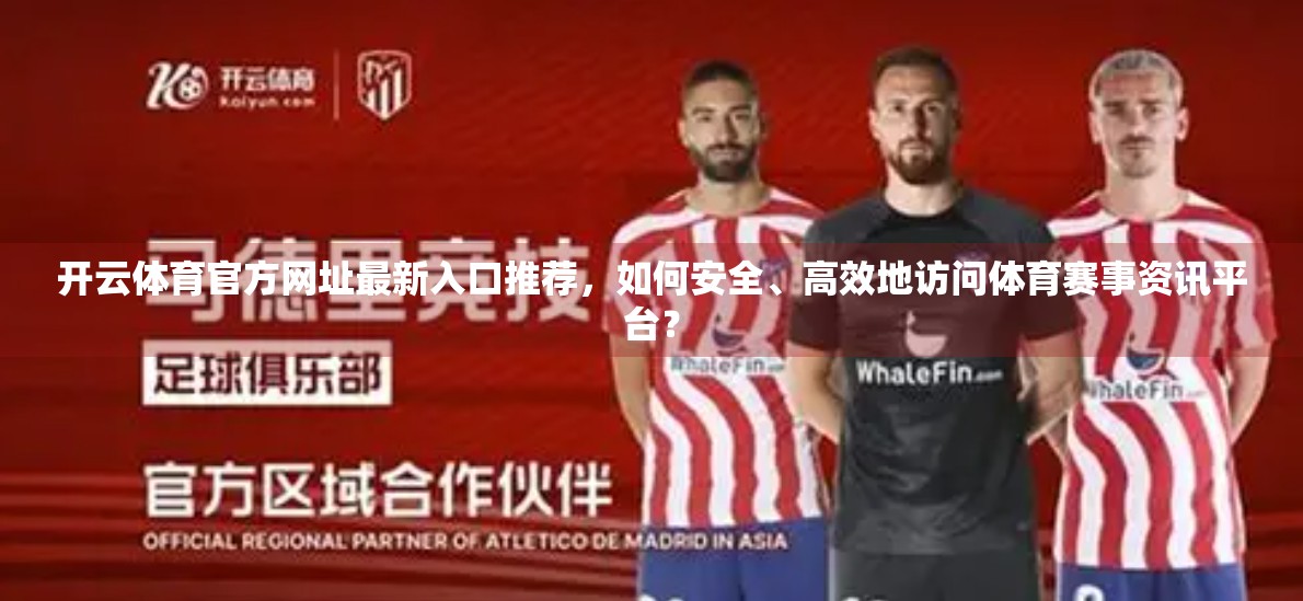 开云体育官方网址最新入口推荐，如何安全、高效地访问体育赛事资讯平台？